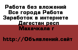 Работа без вложений - Все города Работа » Заработок в интернете   . Дагестан респ.,Махачкала г.